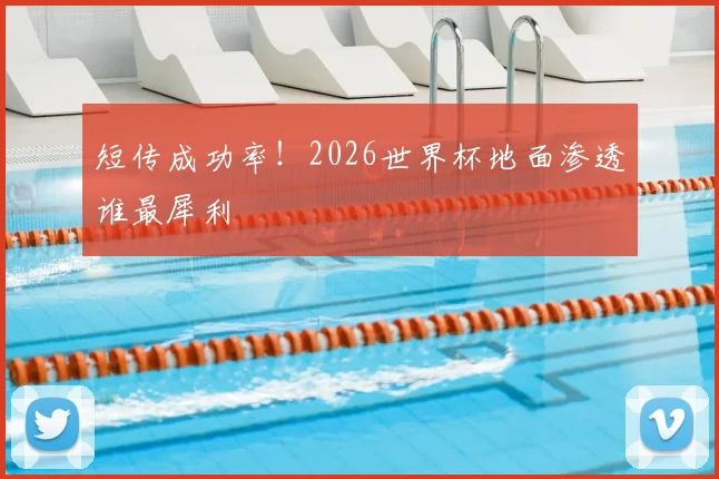 短传成功率！2026世界杯地面渗透谁最犀利