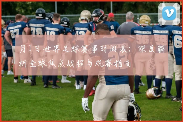 月1日世界足球赛事时间表：深度解析全球焦点战程与观赛指南