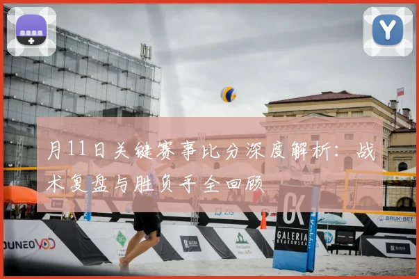 月11日关键赛事比分深度解析：战术复盘与胜负手全回顾