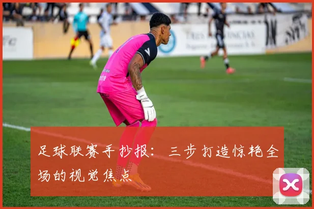 足球联赛手抄报：三步打造惊艳全场的视觉焦点