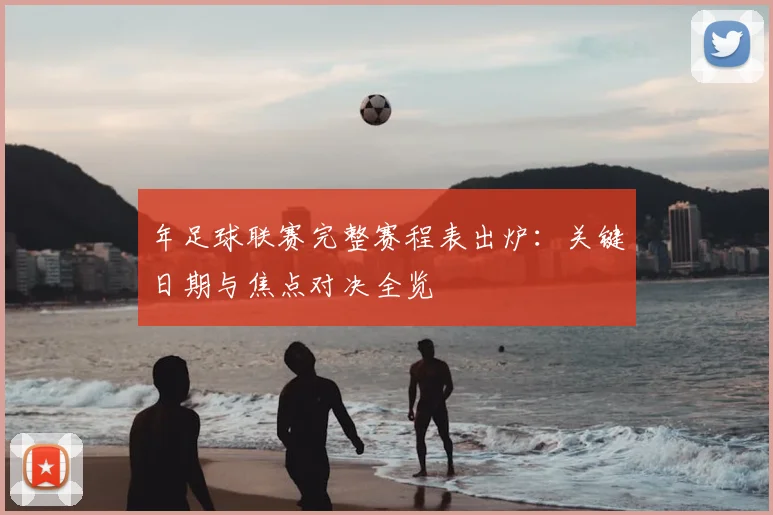 年足球联赛完整赛程表出炉：关键日期与焦点对决全览