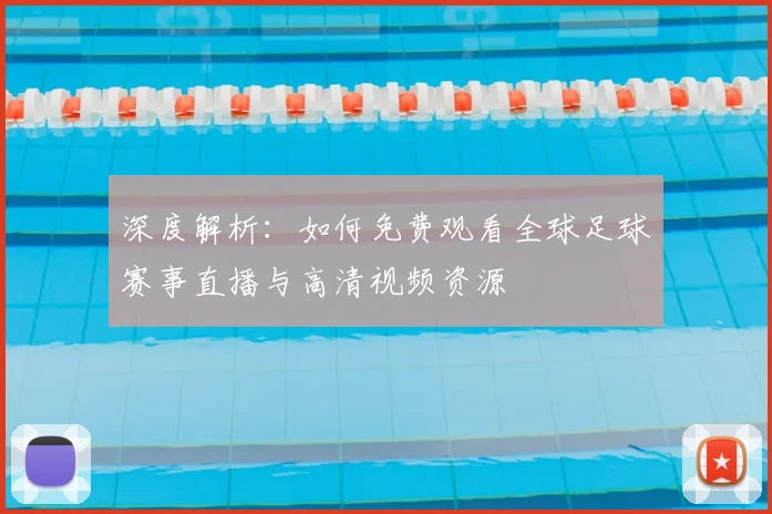深度解析：如何免费观看全球足球赛事直播与高清视频资源