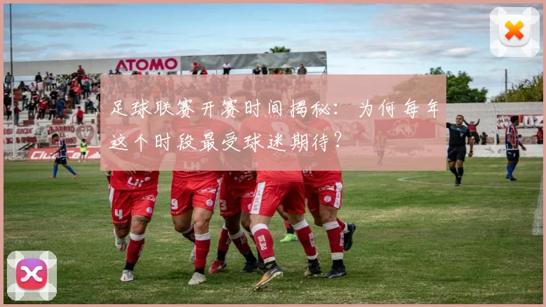 足球联赛开赛时间揭秘：为何每年这个时段最受球迷期待？
