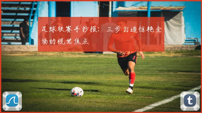 足球联赛手抄报：三步打造惊艳全场的视觉焦点